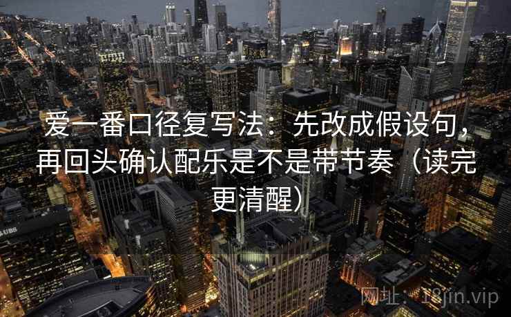 爱一番口径复写法：先改成假设句，再回头确认配乐是不是带节奏（读完更清醒）