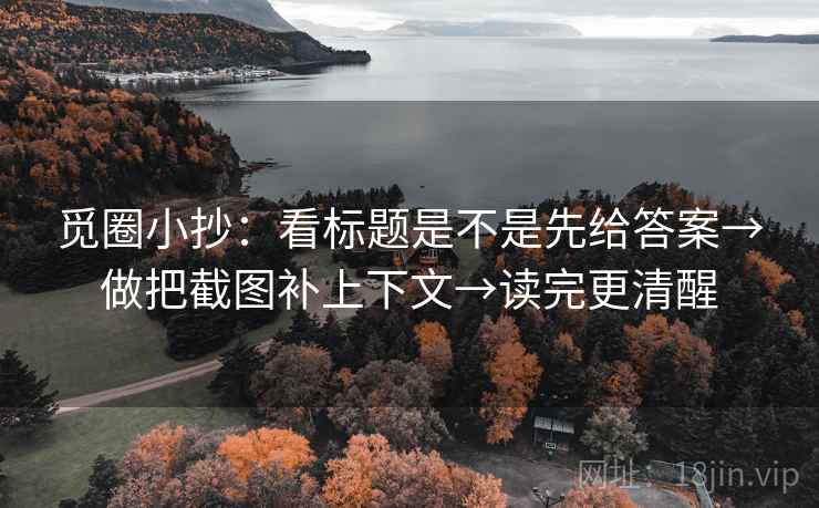 觅圈小抄：看标题是不是先给答案→做把截图补上下文→读完更清醒