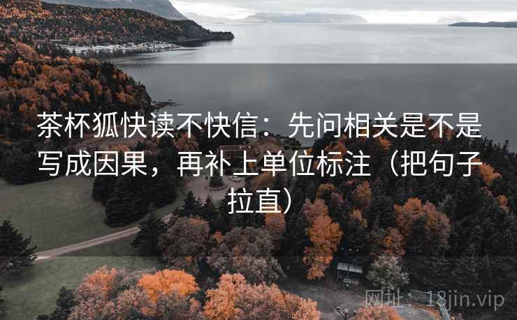 茶杯狐快读不快信：先问相关是不是写成因果，再补上单位标注（把句子拉直）