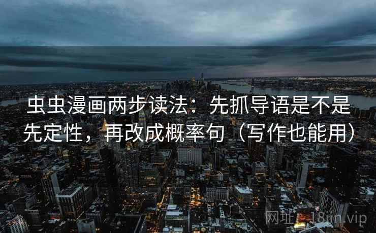 虫虫漫画两步读法：先抓导语是不是先定性，再改成概率句（写作也能用）