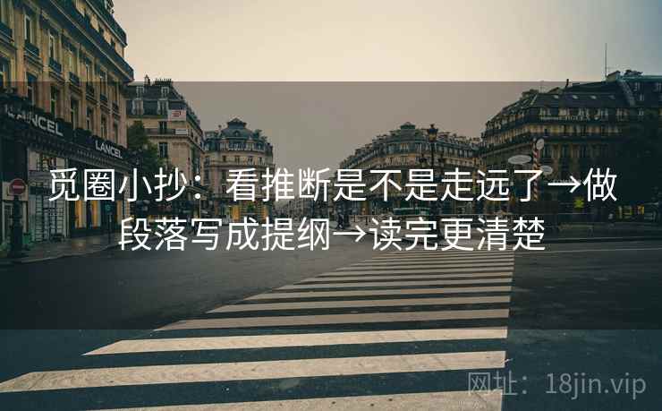 觅圈小抄：看推断是不是走远了→做段落写成提纲→读完更清楚