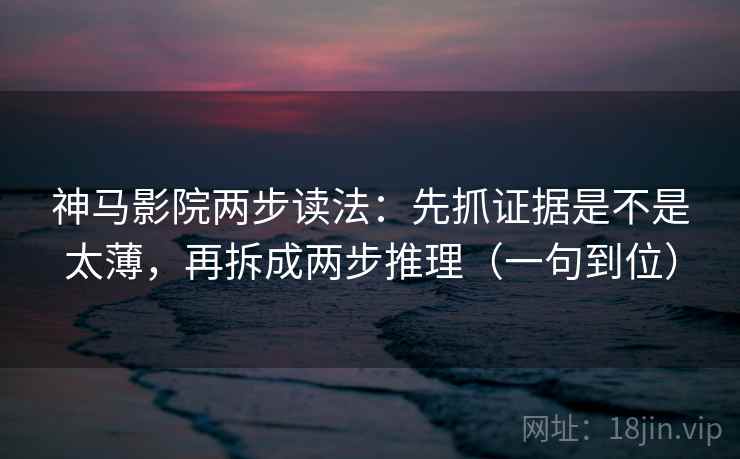 神马影院两步读法：先抓证据是不是太薄，再拆成两步推理（一句到位）
