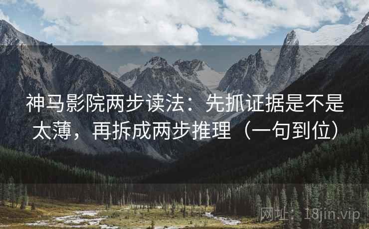 神马影院两步读法：先抓证据是不是太薄，再拆成两步推理（一句到位）