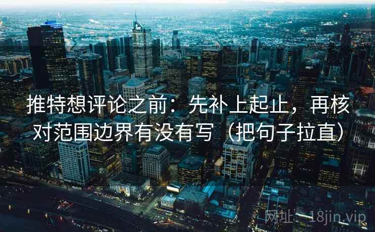 推特想评论之前：先补上起止，再核对范围边界有没有写（把句子拉直）