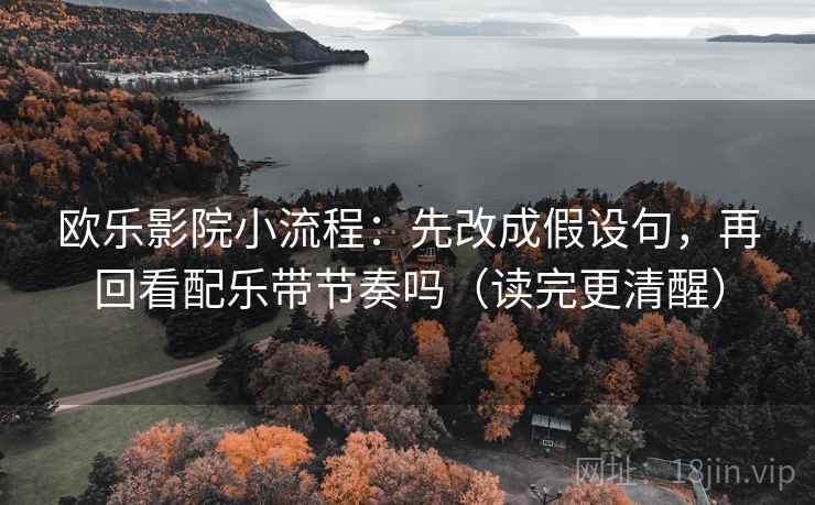 欧乐影院小流程：先改成假设句，再回看配乐带节奏吗（读完更清醒）