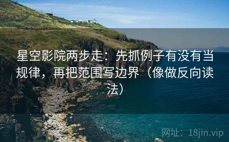 星空影院两步走：先抓例子有没有当规律，再把范围写边界（像做反向读法）