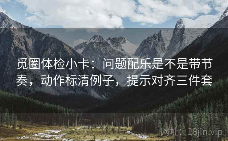 觅圈体检小卡：问题配乐是不是带节奏，动作标清例子，提示对齐三件套