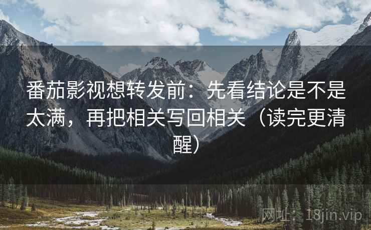 番茄影视想转发前：先看结论是不是太满，再把相关写回相关（读完更清醒）