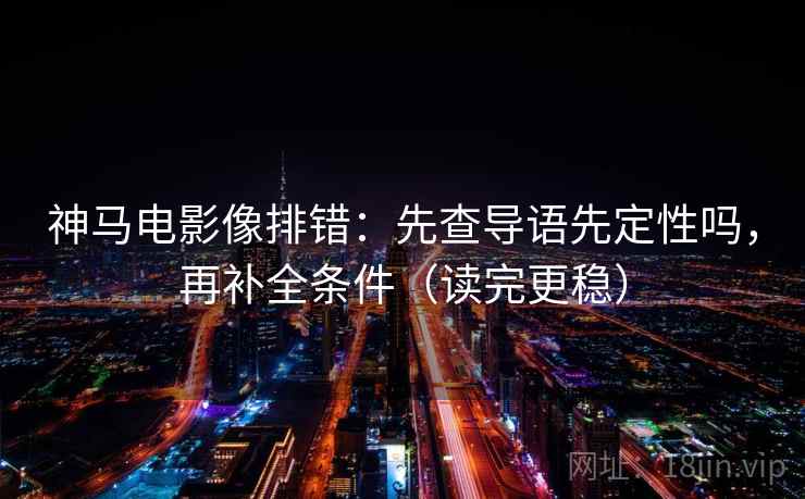 神马电影像排错：先查导语先定性吗，再补全条件（读完更稳）