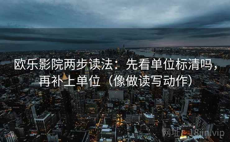 欧乐影院两步读法：先看单位标清吗，再补上单位（像做读写动作）