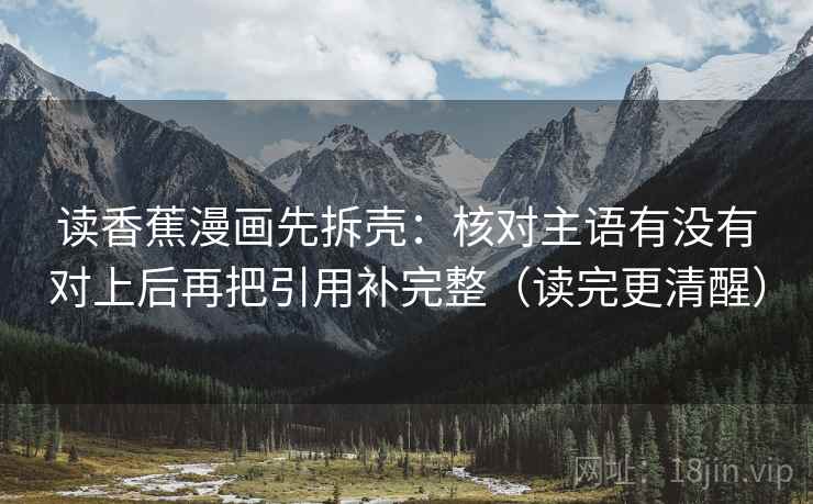 读香蕉漫画先拆壳：核对主语有没有对上后再把引用补完整（读完更清醒）