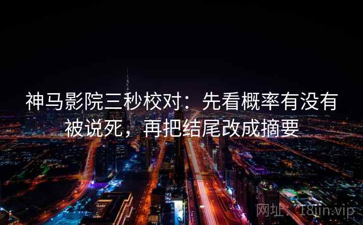 神马影院三秒校对：先看概率有没有被说死，再把结尾改成摘要