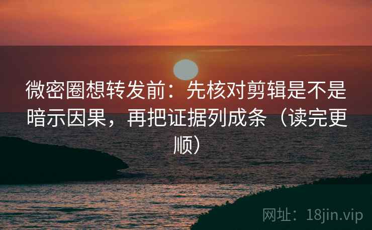 微密圈想转发前:先核对剪辑是不是暗示因果,再把证据列成条(读完更顺) 微密圈想转发前:先核对剪辑是不是暗示因果,再把证据列成条(读完更顺)