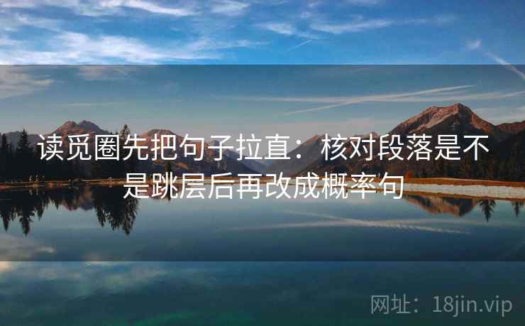 读觅圈先把句子拉直：核对段落是不是跳层后再改成概率句
