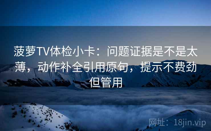 菠萝TV体检小卡：问题证据是不是太薄，动作补全引用原句，提示不费劲但管用