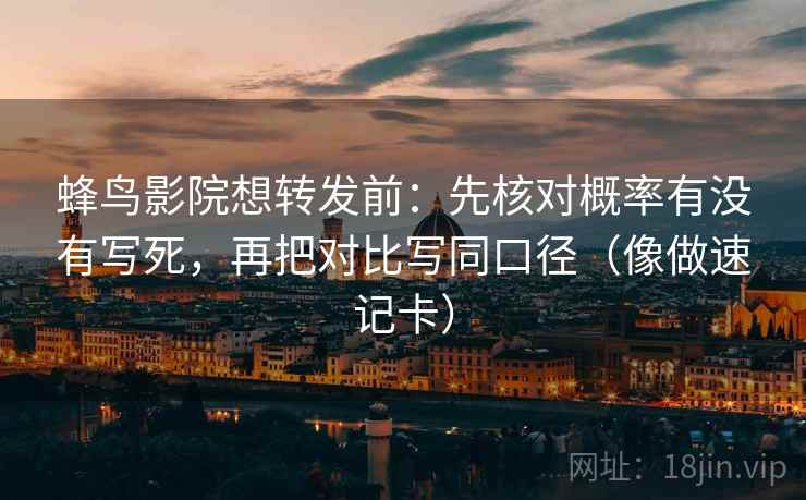 蜂鸟影院想转发前：先核对概率有没有写死，再把对比写同口径（像做速记卡）