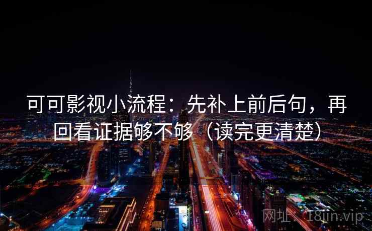 可可影视小流程：先补上前后句，再回看证据够不够（读完更清楚）