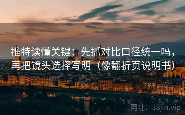 推特读懂关键：先抓对比口径统一吗，再把镜头选择写明（像翻折页说明书）