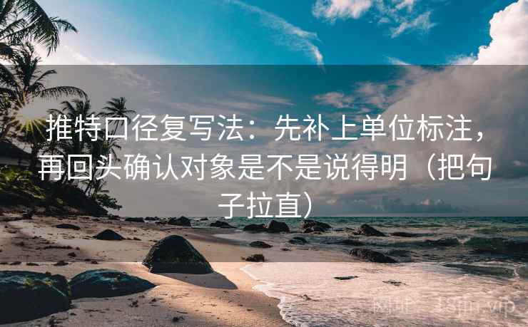 推特口径复写法：先补上单位标注，再回头确认对象是不是说得明（把句子拉直）