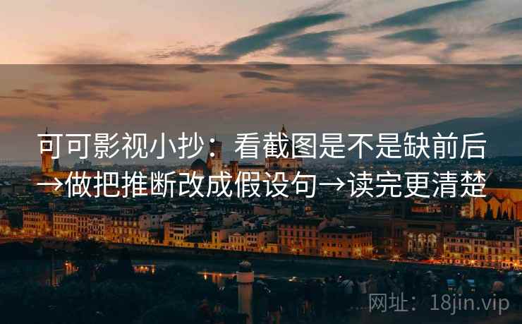可可影视小抄：看截图是不是缺前后→做把推断改成假设句→读完更清楚