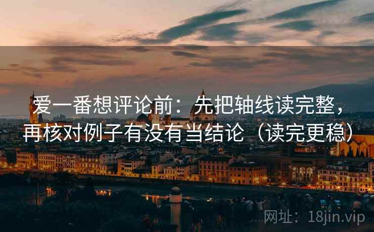 爱一番想评论前：先把轴线读完整，再核对例子有没有当结论（读完更稳）