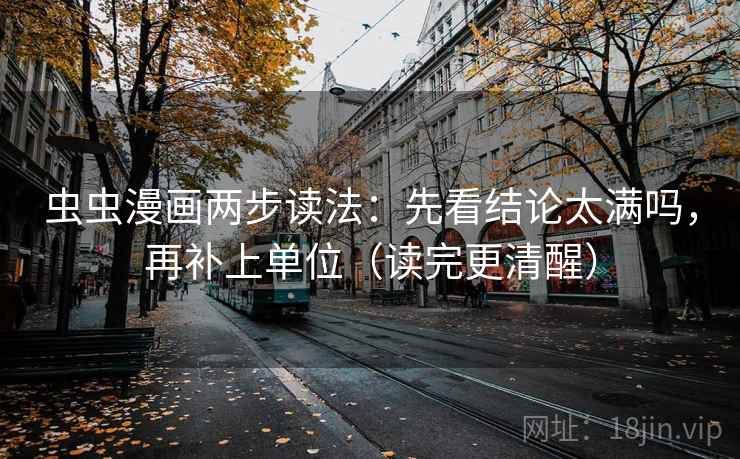虫虫漫画两步读法:先看结论太满吗,再补上单位(读完更清醒) 虫虫漫画两步读法:先看结论太满吗,再补上单位(读完更清醒)