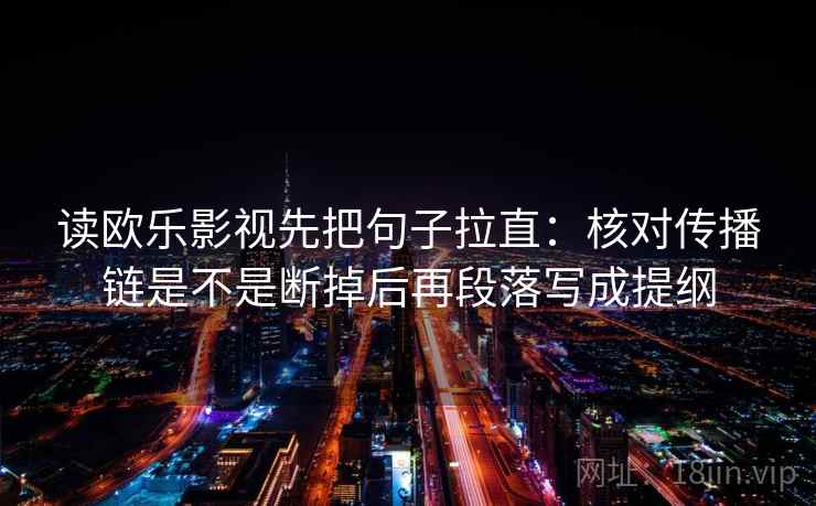 读欧乐影视先把句子拉直：核对传播链是不是断掉后再段落写成提纲