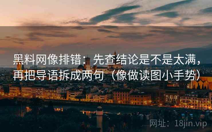 黑料网像排错：先查结论是不是太满，再把导语拆成两句（像做读图小手势）